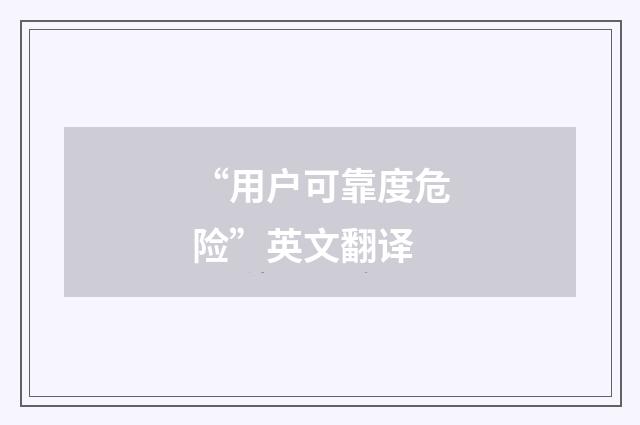 “用户可靠度危险”英文翻译