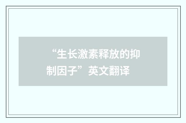 “生长激素释放的抑制因子”英文翻译