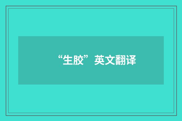 “生胶”英文翻译