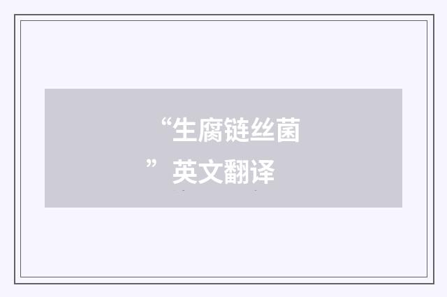 “生腐链丝菌”英文翻译