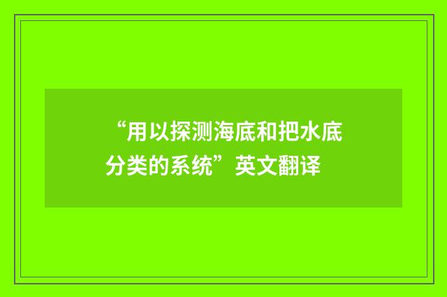 “用以探测海底和把水底分类的系统”英文翻译