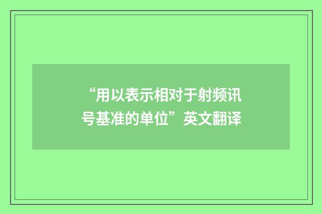 “用以表示相对于射频讯号基准的单位”英文翻译