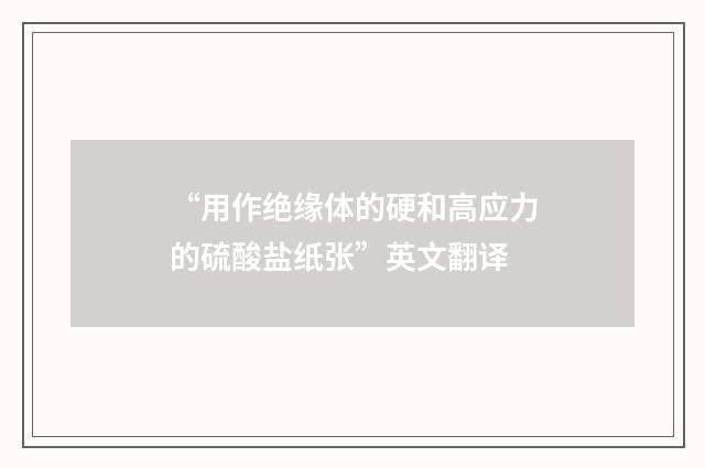 “用作绝缘体的硬和高应力的硫酸盐纸张”英文翻译