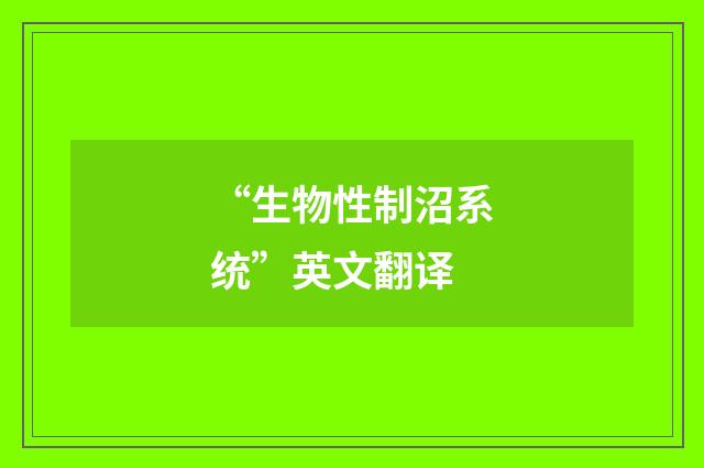 “生物性制沼系统”英文翻译