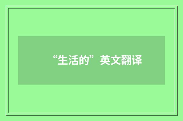 “生活的”英文翻译