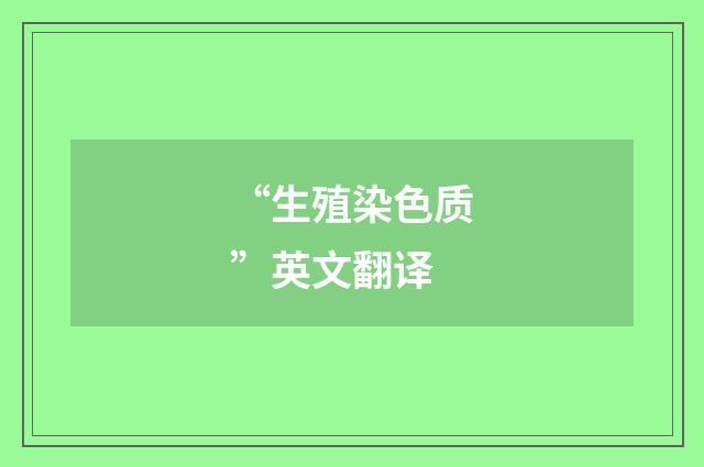 “生殖染色质”英文翻译
