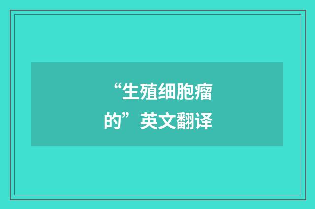 “生殖细胞瘤的”英文翻译