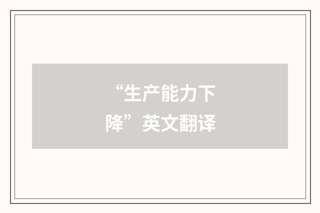 “生产能力下降”英文翻译