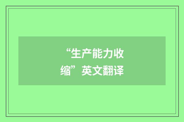 “生产能力收缩”英文翻译