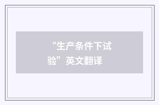 “生产条件下试验”英文翻译