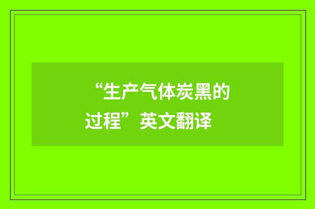 “生产气体炭黑的过程”英文翻译