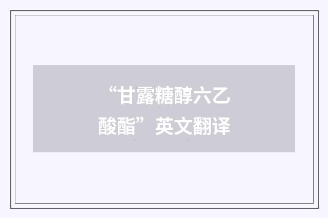 “甘露糖醇六乙酸酯”英文翻译