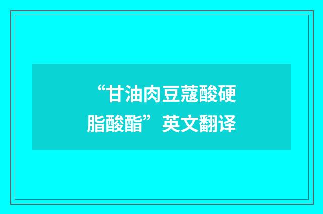 “甘油肉豆蔻酸硬脂酸酯”英文翻译