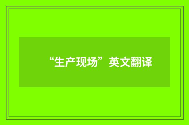 “生产现场”英文翻译