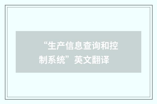 “生产信息查询和控制系统”英文翻译