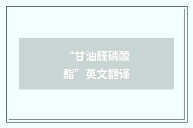 “甘油醛磷酸酯”英文翻译