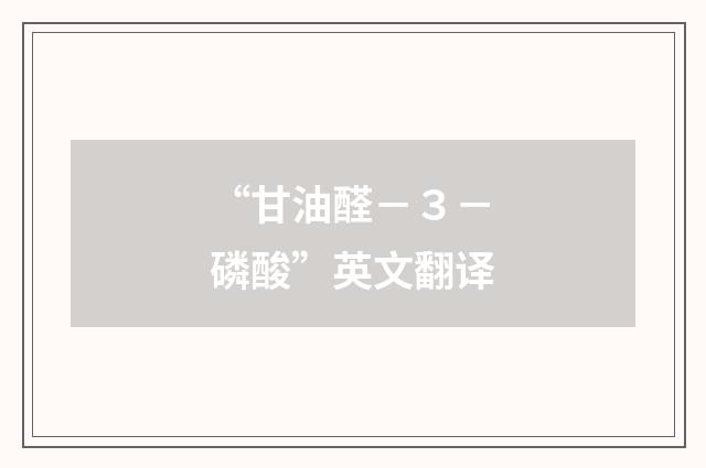 “甘油醛－３－磷酸”英文翻译