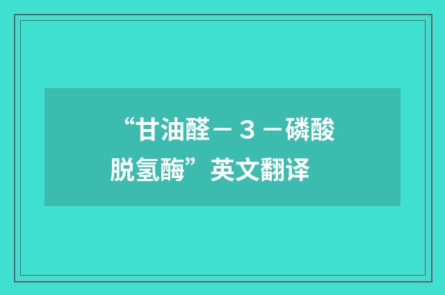 “甘油醛－３－磷酸脱氢酶”英文翻译
