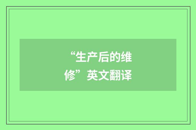 “生产后的维修”英文翻译