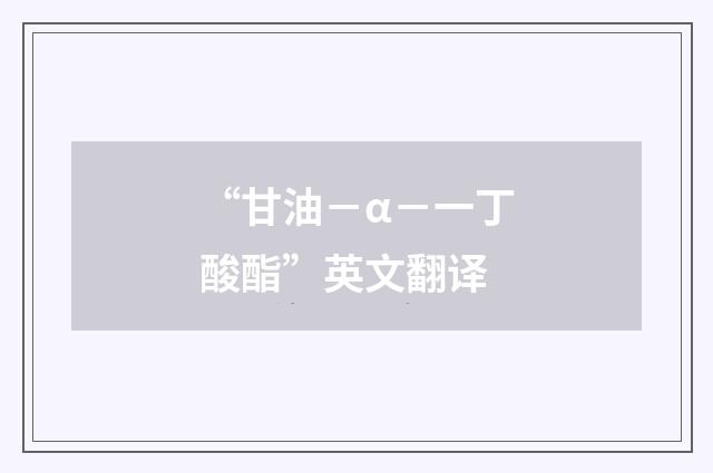 “甘油-α-一丁酸酯”英文翻译