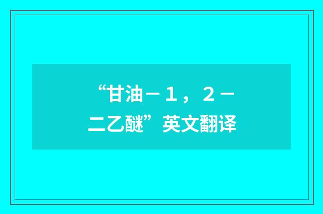 “甘油－１，２－二乙醚”英文翻译