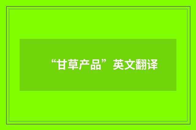“甘草产品”英文翻译
