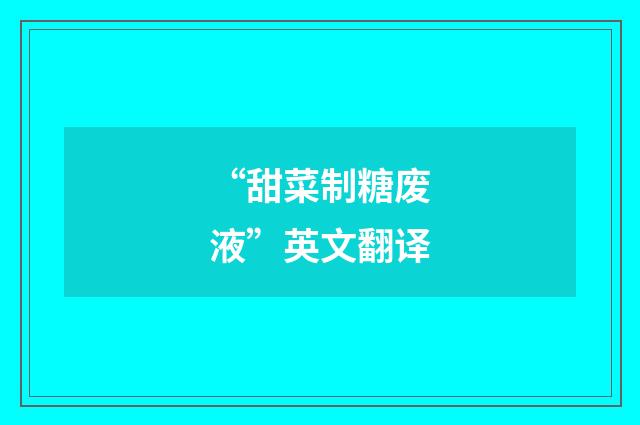 “甜菜制糖废液”英文翻译