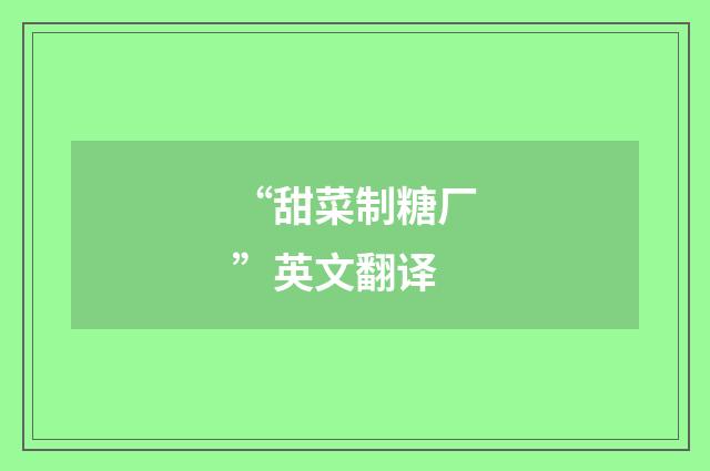 “甜菜制糖厂”英文翻译
