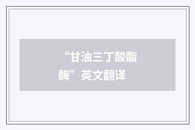 “甘油三丁酸酯酶”英文翻译