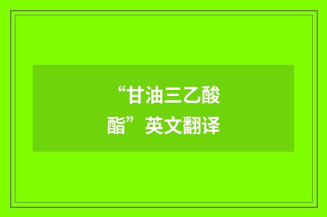“甘油三乙酸酯”英文翻译