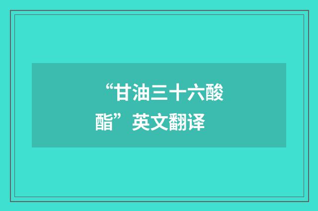 “甘油三十六酸酯”英文翻译