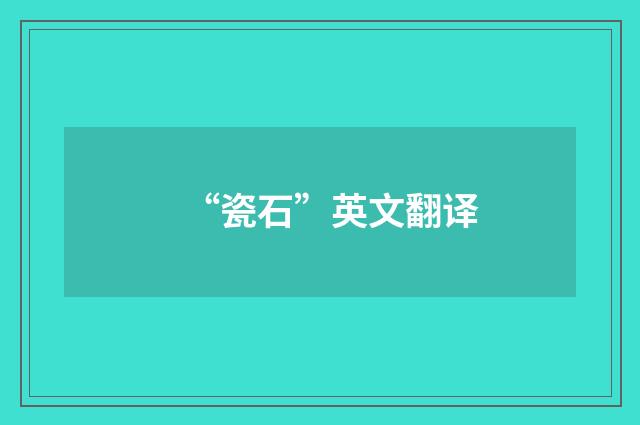 “瓷石”英文翻译