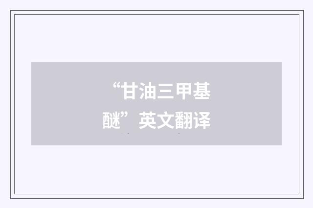 “甘油三甲基醚”英文翻译