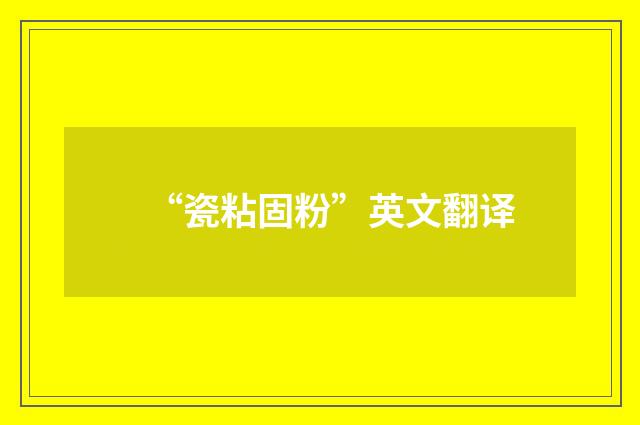 “瓷粘固粉”英文翻译