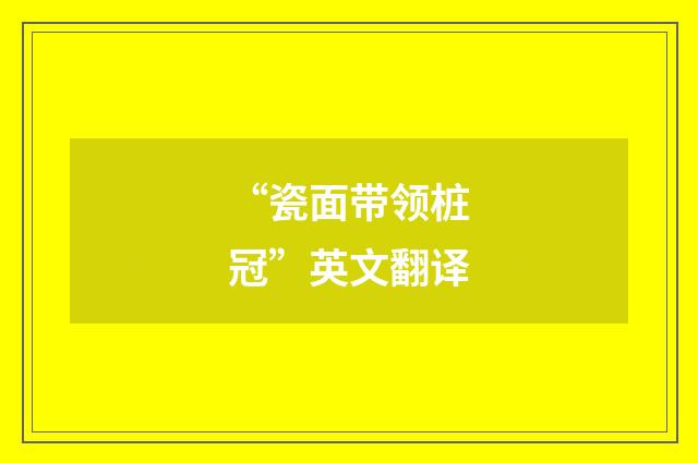 “瓷面带领桩冠”英文翻译