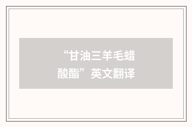 “甘油三羊毛蜡酸酯”英文翻译