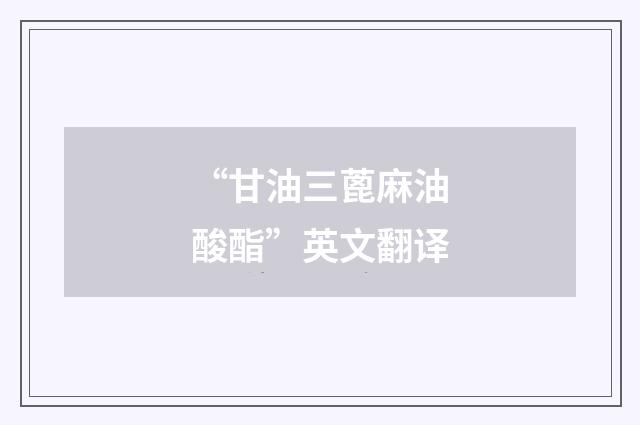 “甘油三蓖麻油酸酯”英文翻译