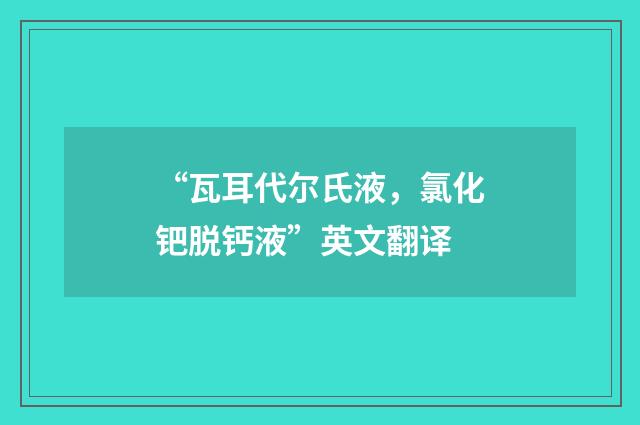 “瓦耳代尔氏液，氯化钯脱钙液”英文翻译