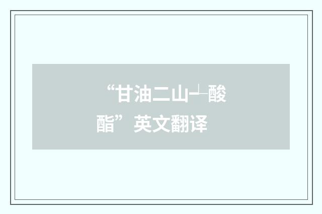 “甘油二山┵酸酯”英文翻译