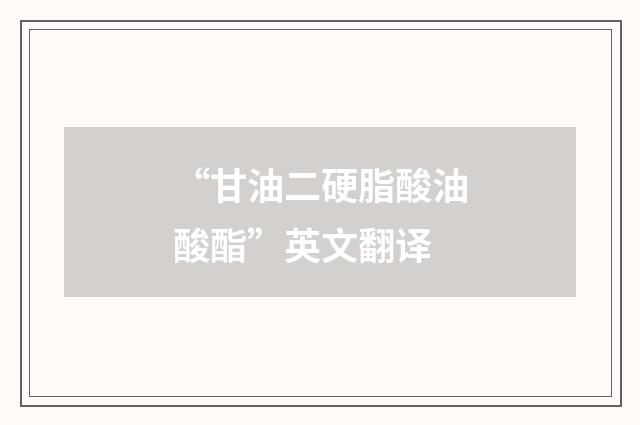 “甘油二硬脂酸油酸酯”英文翻译