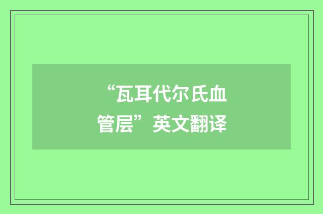 “瓦耳代尔氏血管层”英文翻译