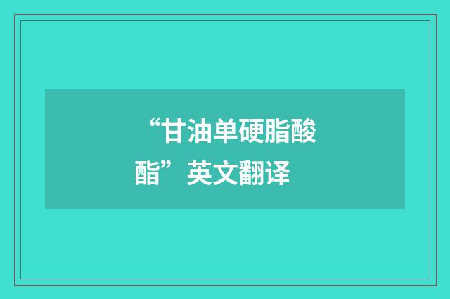 “甘油单硬脂酸酯”英文翻译