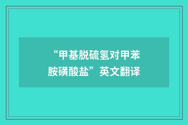 “甲基脱硫氢对甲苯胺磺酸盐”英文翻译