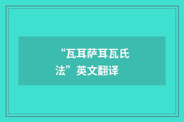 “瓦耳萨耳瓦氏法”英文翻译