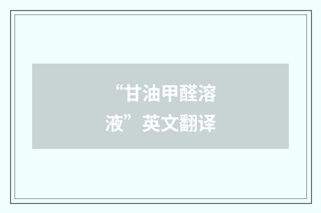 “甘油甲醛溶液”英文翻译