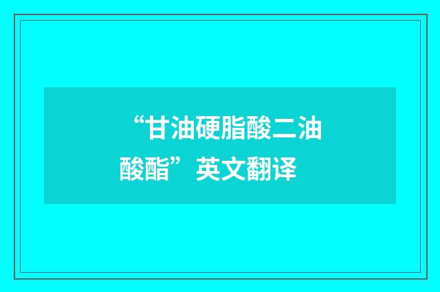 “甘油硬脂酸二油酸酯”英文翻译