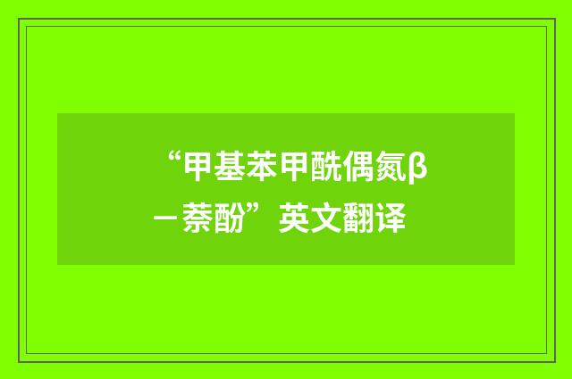 “甲基苯甲酰偶氮β－萘酚”英文翻译