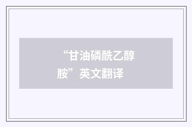 “甘油磷酰乙醇胺”英文翻译