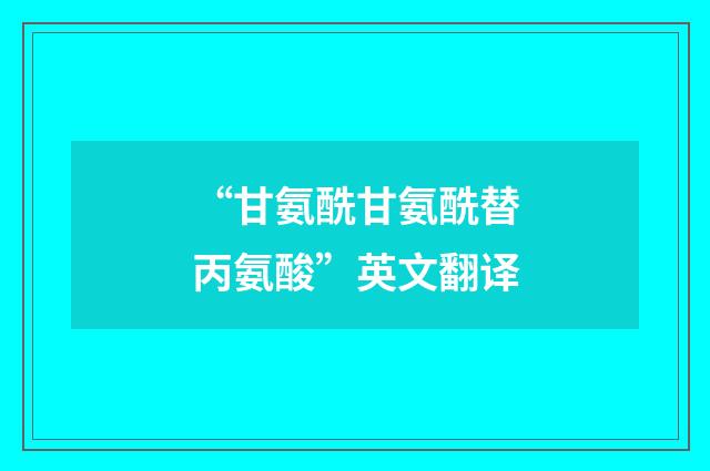“甘氨酰甘氨酰替丙氨酸”英文翻译