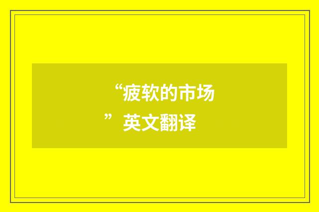 “疲软的市场”英文翻译